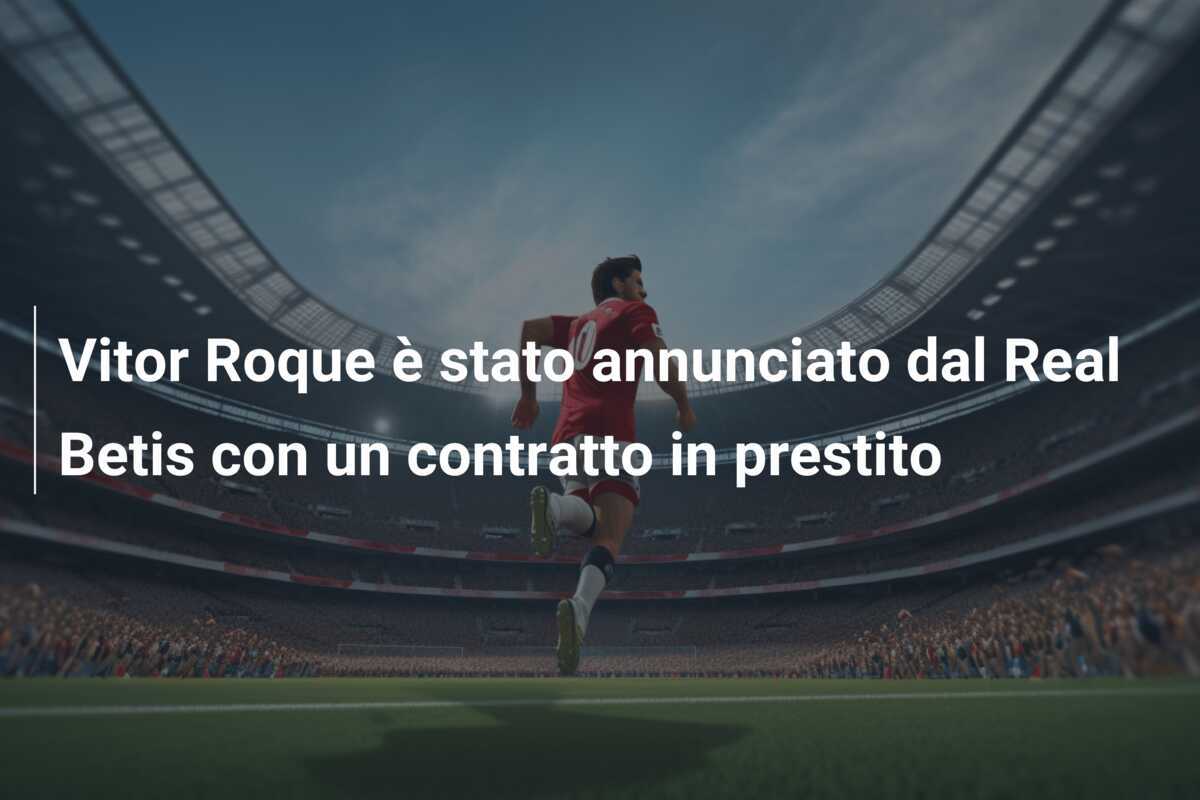 Vitor Roque è stato annunciato dal Real Betis con un contratto in prestito