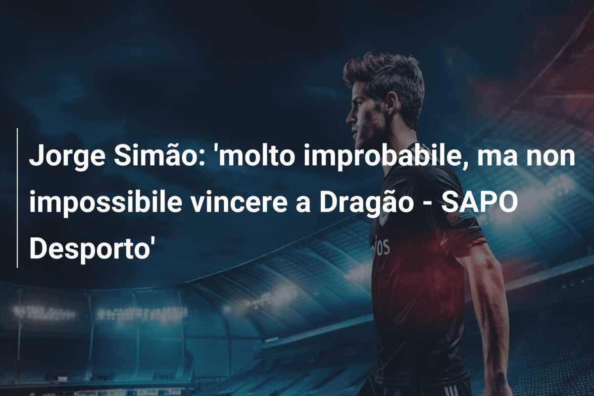 Jorge Simão: ‘molto improbabile, ma non impossibile vincere a Dragão – SAPO Desporto’