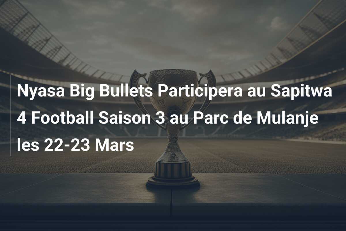 Nyasa Big Bullets Participera au Sapitwa 4 Football Saison 3 au Parc de Mulanje les 22-23 Mars