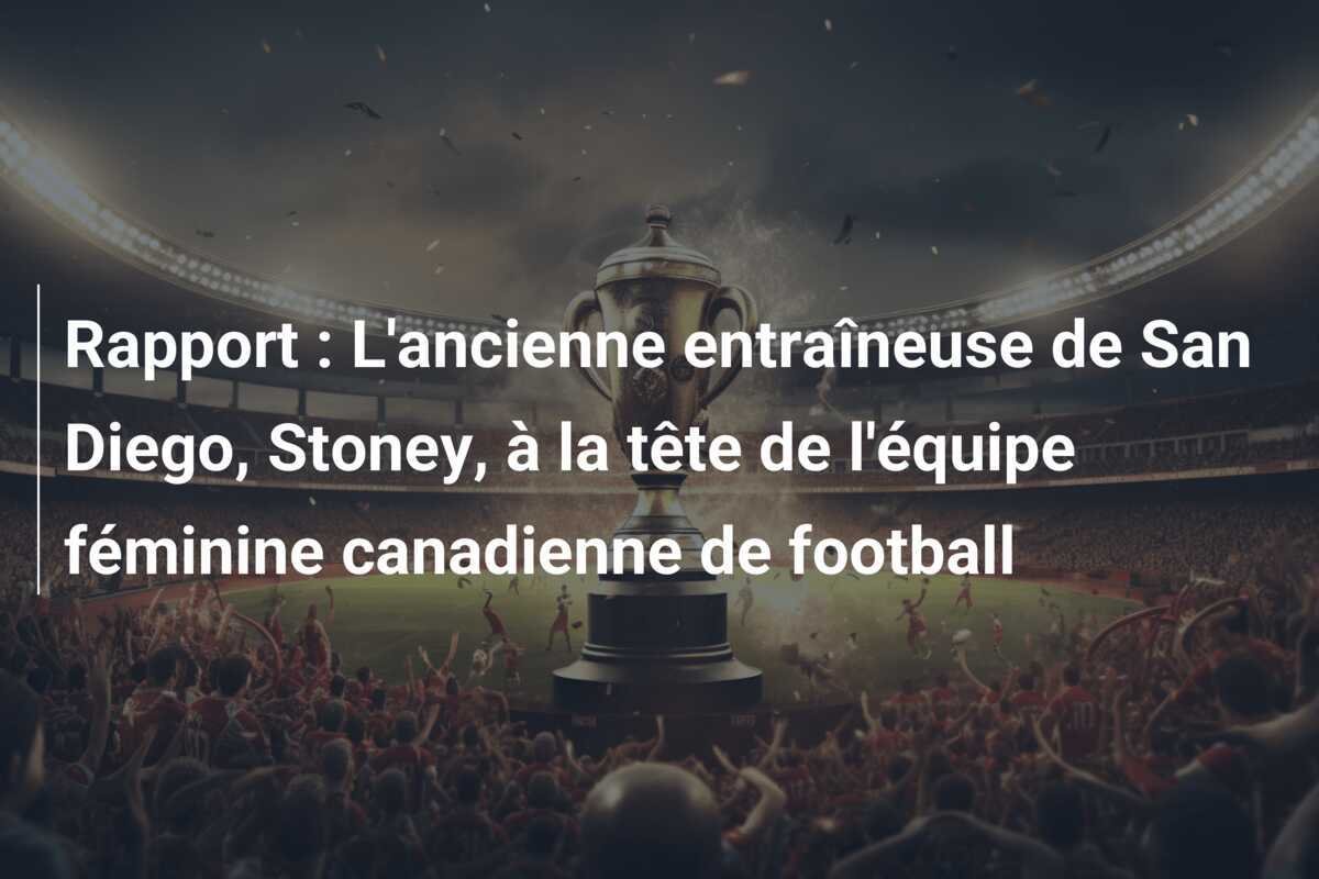 Rapport : L'ancienne entraîneuse de San Diego, Stoney, à la tête de l'équipe féminine canadienne de football
