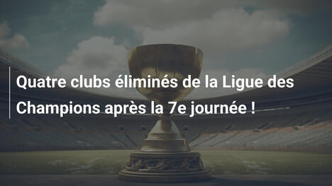 Quatre clubs éliminés de la Ligue des Champions après la 7e journée !