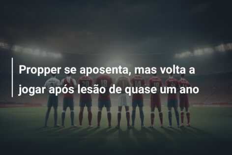Propper se aposenta, mas volta a jogar após lesão de quase um ano