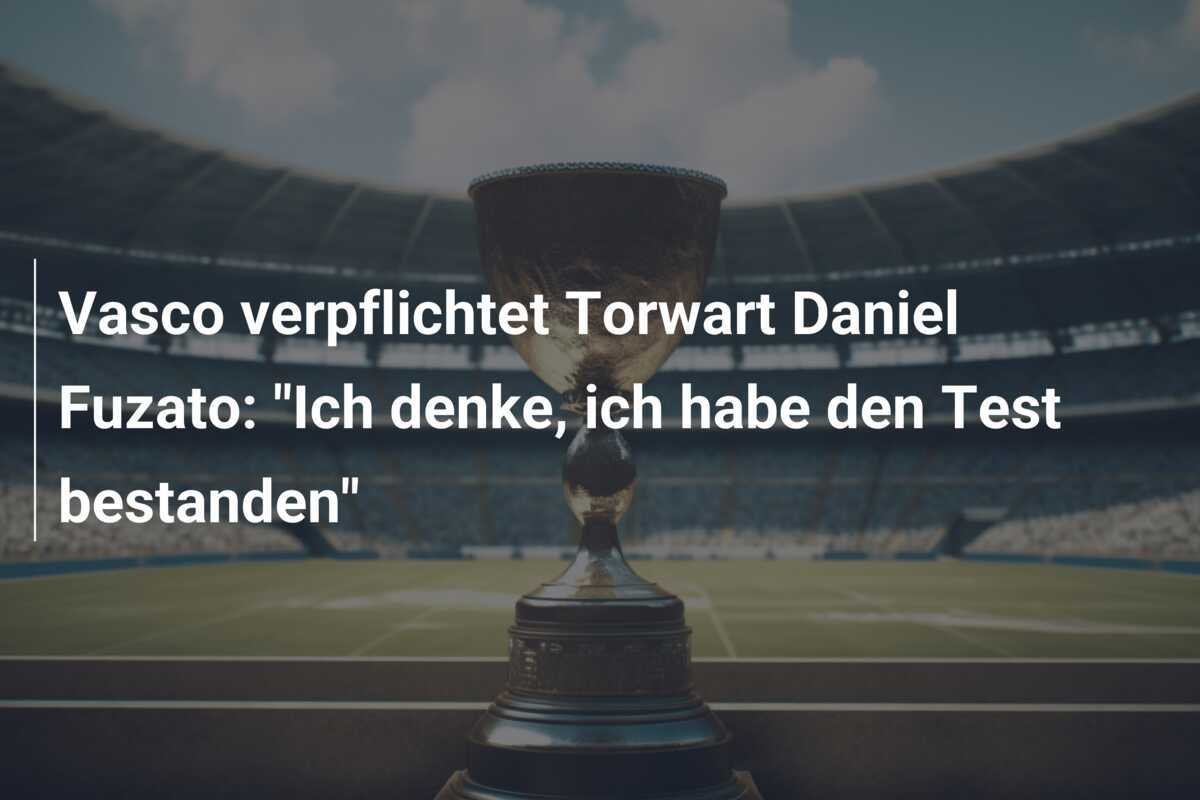 Vasco verpflichtet Torwart Daniel Fuzato: "Ich denke, ich habe den Test bestanden"