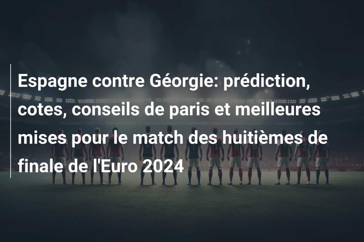 Espagne contre Géorgie: prédiction, cotes, conseils de paris et meilleures mises pour le match des huitièmes de finale de l’Euro 2024