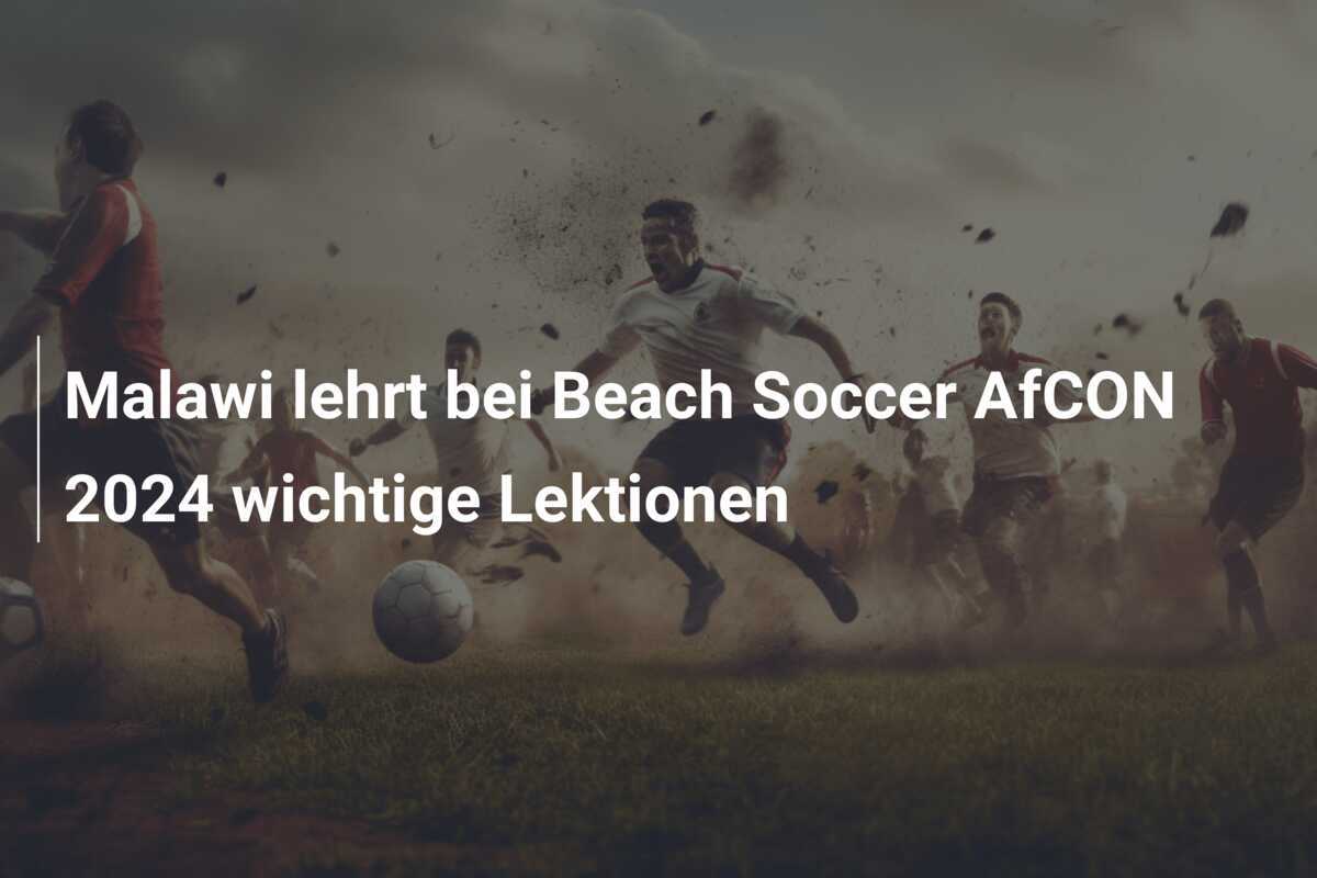Malawi lehrt bei Beach Soccer AfCON 2024 wichtige Lektionen