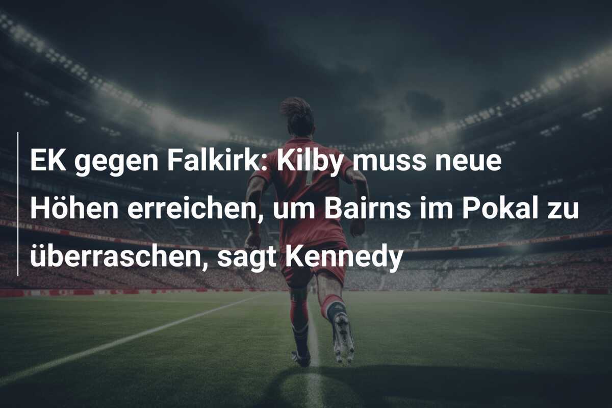 EK gegen Falkirk: Kilby muss neue Höhen erreichen, um Bairns im Pokal zu überraschen, sagt Kennedy
