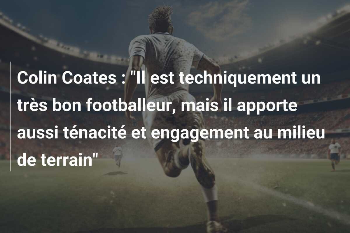 Colin Coates : "Il est techniquement un très bon footballeur, mais il apporte aussi ténacité et engagement au milieu de terrain"