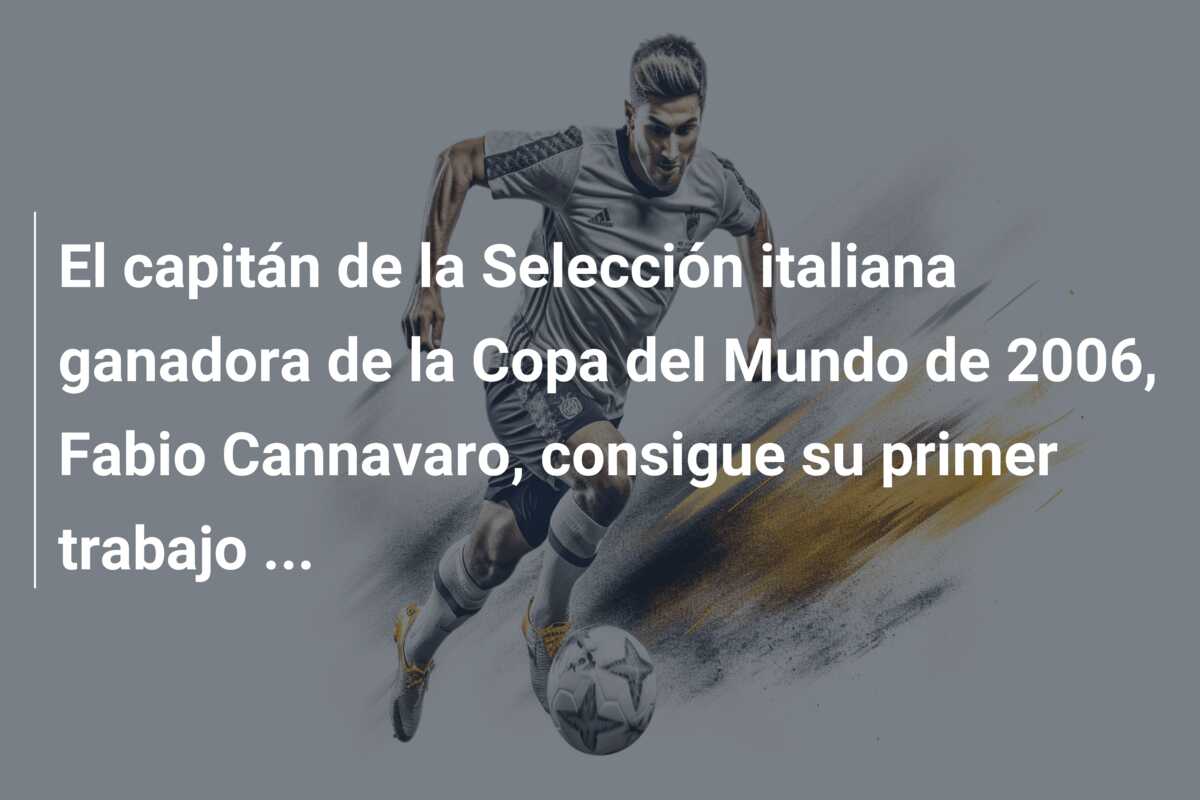 El capitán de la Selección italiana ganadora de la Copa del Mundo de 2006, Fabio Cannavaro, consigue su primer trabajo …