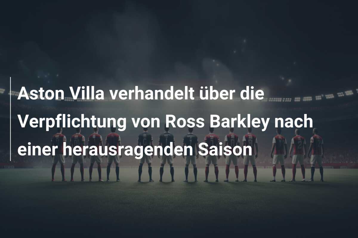 Aston Villa verhandelt über die Verpflichtung von Ross Barkley nach einer herausragenden Saison