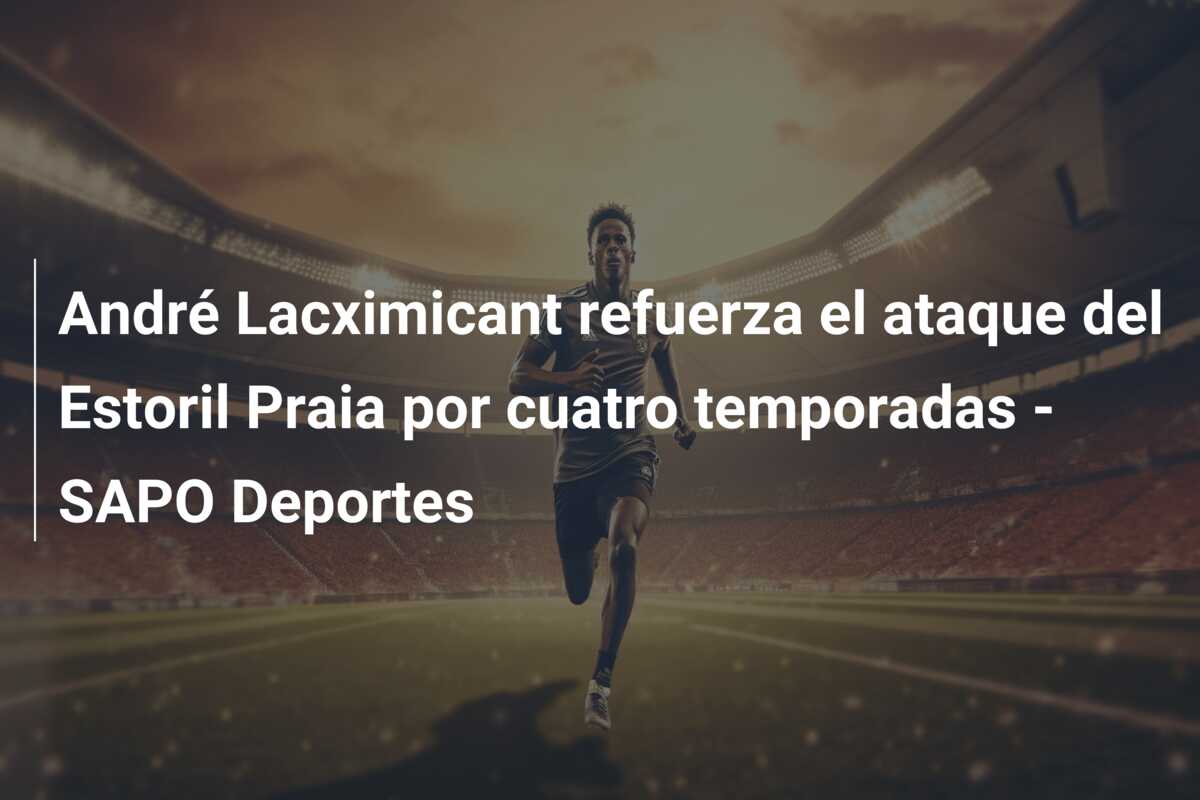 André Lacximicant refuerza el ataque del Estoril Praia por cuatro temporadas – SAPO Deportes
