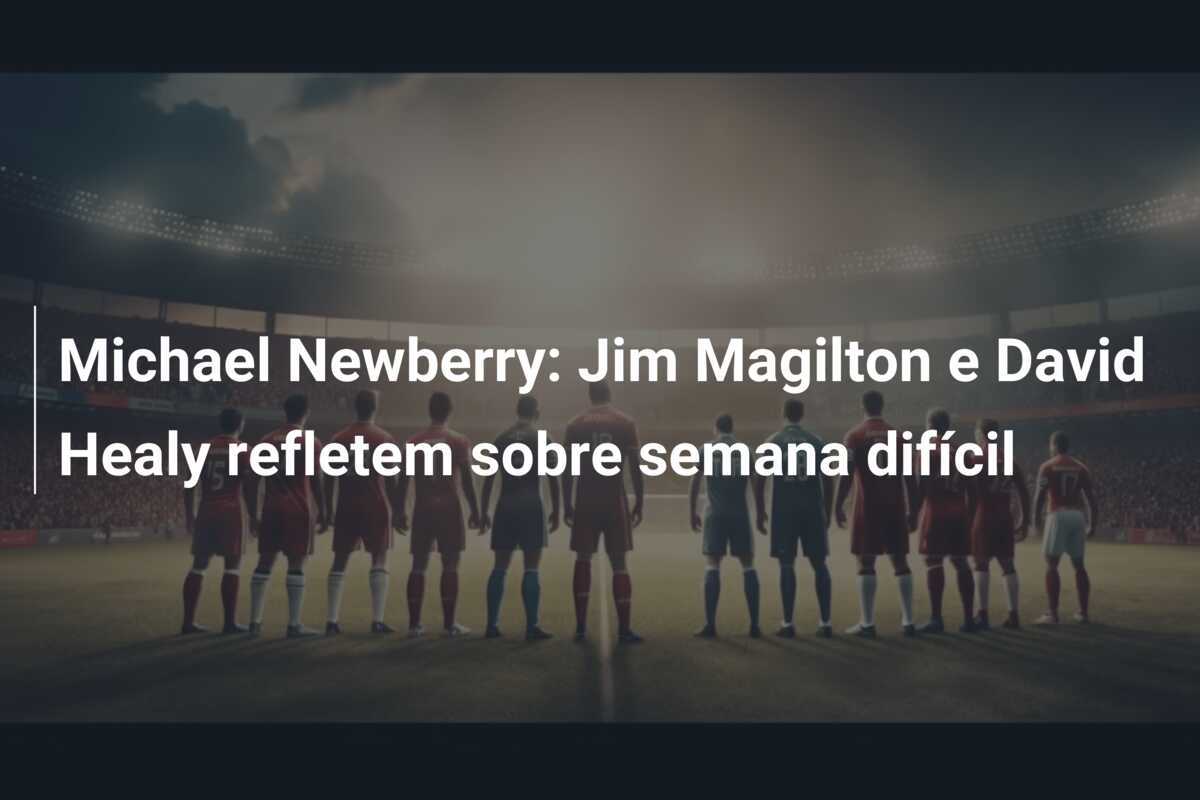 Michael Newberry: Jim Magilton e David Healy refletem sobre semana difícil