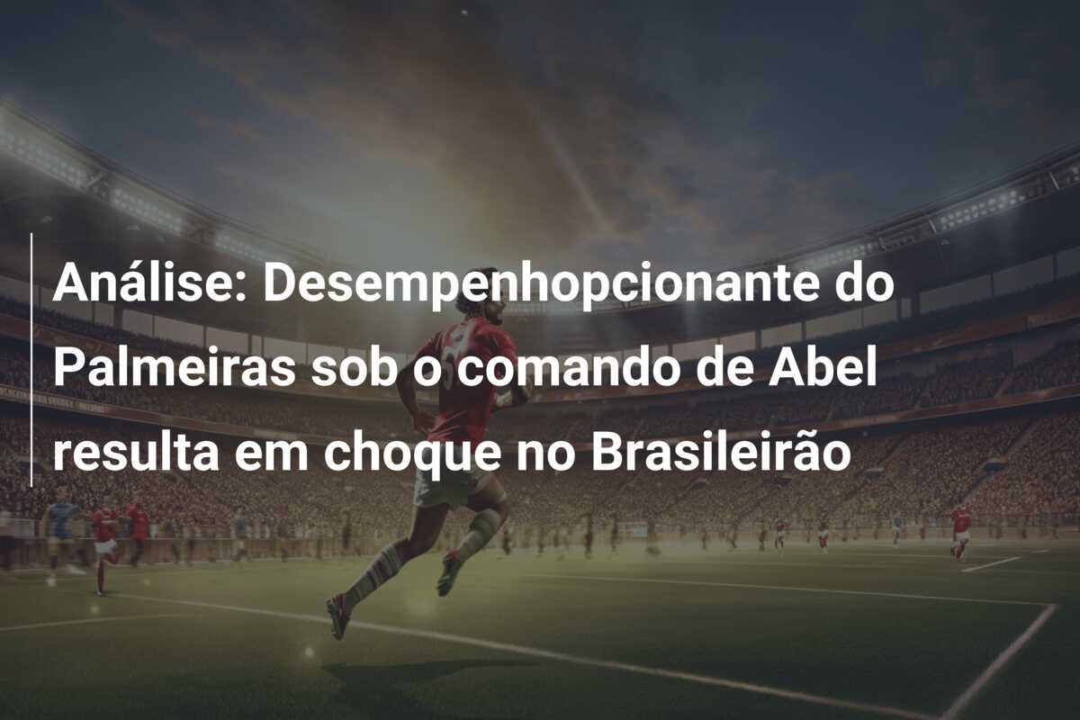 Análise: Desempenhopcionante do Palmeiras sob o comando de Abel resulta em choque no Brasileirão