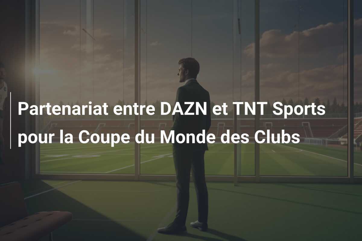 Partenariat entre DAZN et TNT Sports pour la Coupe du Monde des Clubs