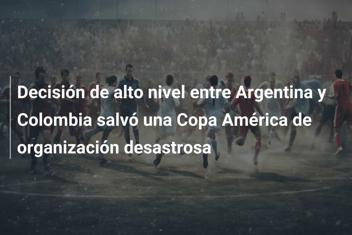 Decisión de alto nivel entre Argentina y Colombia salvó una Copa América de organización desastrosa