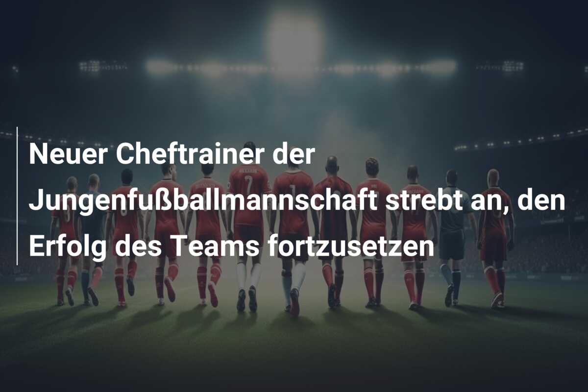 Neuer Cheftrainer der Jungenfußballmannschaft strebt an, den Erfolg des Teams fortzusetzen