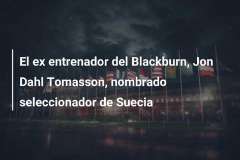 El ex entrenador del Blackburn, Jon Dahl Tomasson, nombrado seleccionador de Suecia