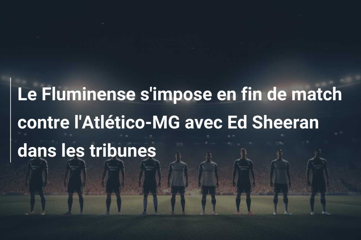 Le Fluminense s'impose en fin de match contre l'Atlético-MG avec Ed Sheeran dans les tribunes