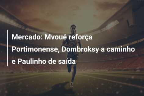 Mercado: Mvoué reforça Portimonense, Dombroksy a caminho e Paulinho de saída