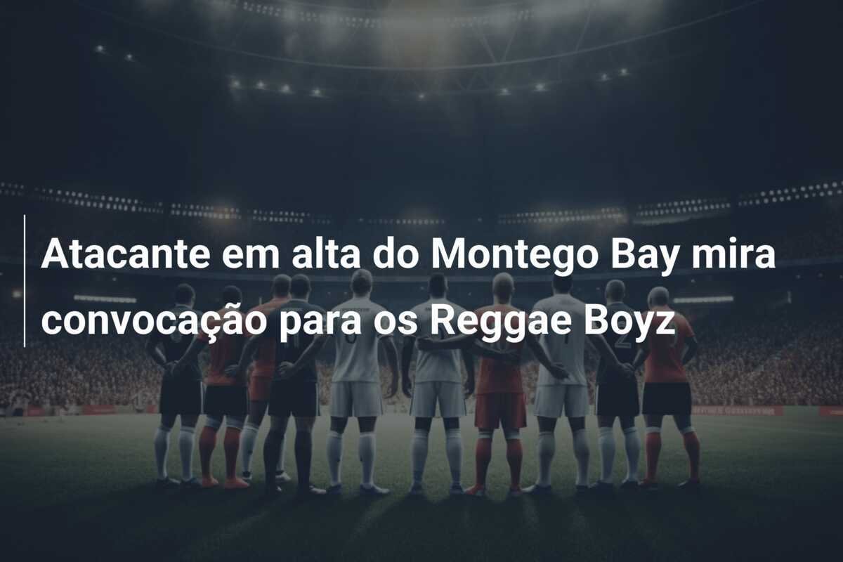 Atacante em alta do Montego Bay mira convocação para os Reggae Boyz