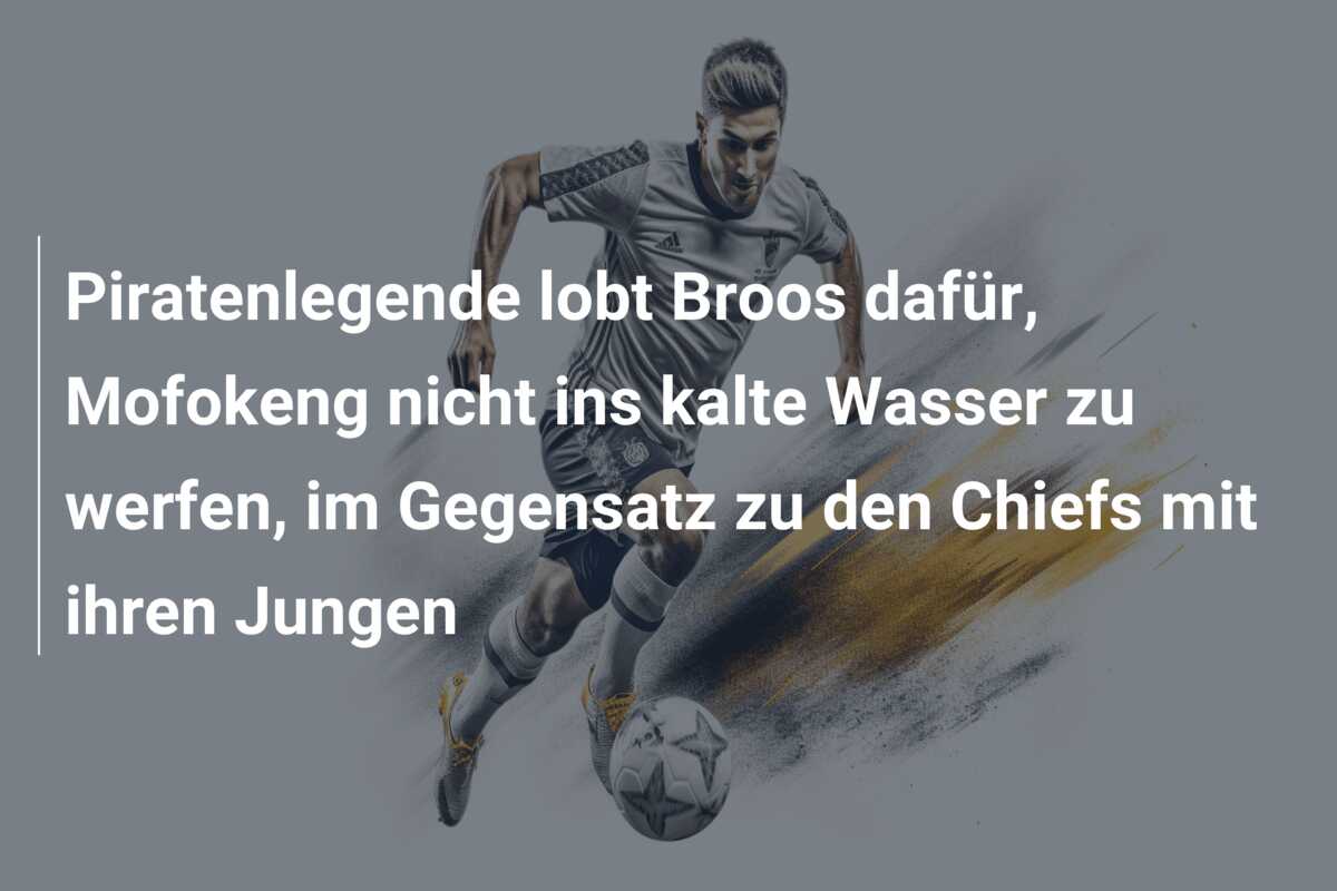 Piratenlegende lobt Broos dafür, Mofokeng nicht ins kalte Wasser zu werfen, im Gegensatz zu den Chiefs mit ihren Jungen