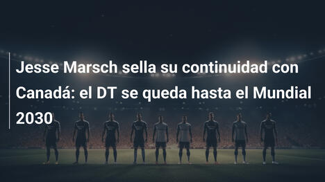 Jesse Marsch sella su continuidad con Canadá: el DT se queda hasta el Mundial 2030
