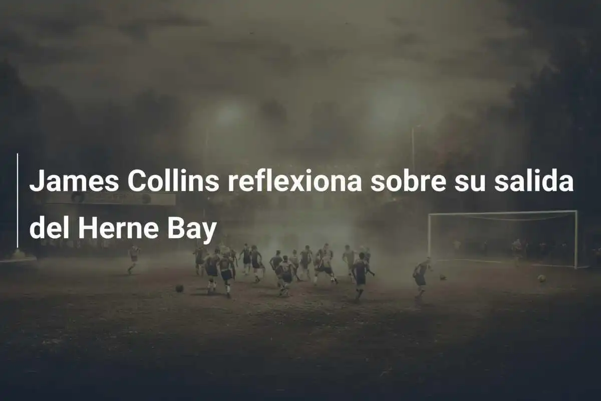 James Collins reflexiona sobre su salida del Herne Bay