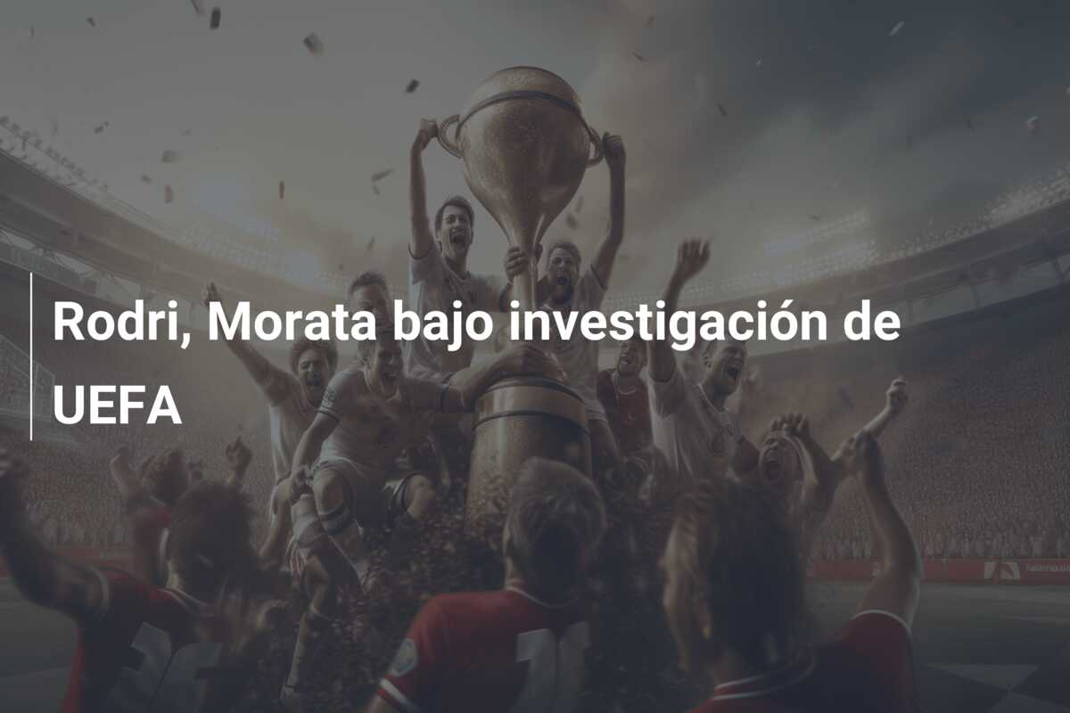 Rodri, Morata bajo investigación de UEFA