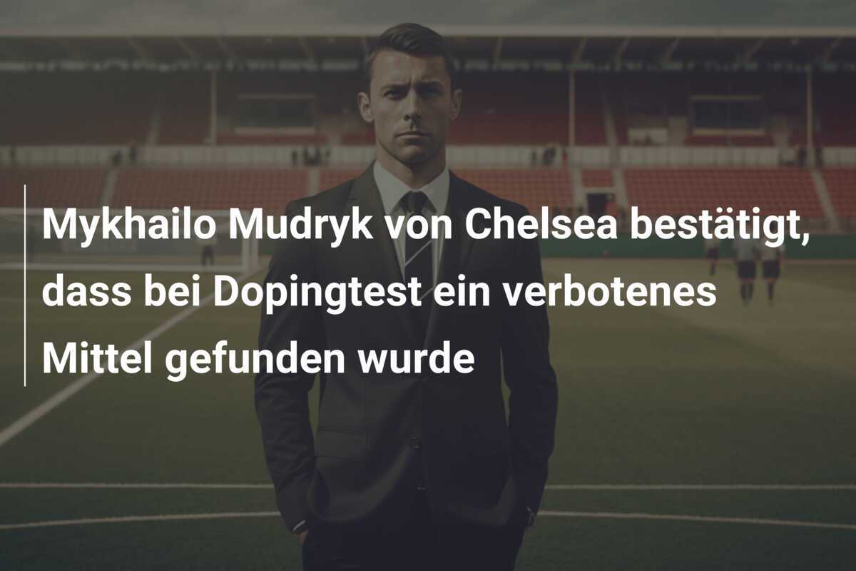 Mykhailo Mudryk von Chelsea bestätigt, dass bei Dopingtest ein verbotenes Mittel gefunden wurde