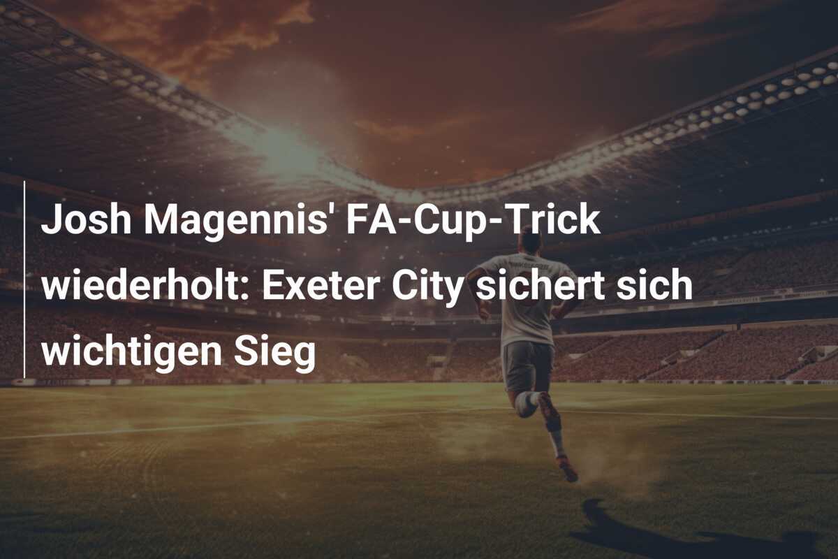 Josh Magennis' FA-Cup-Trick wiederholt: Exeter City sichert sich wichtigen Sieg