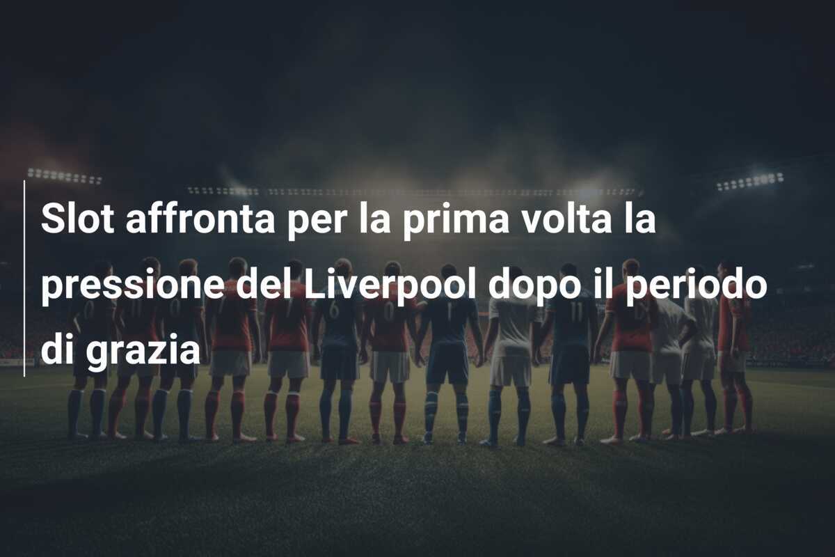 Slot affronta per la prima volta la pressione del Liverpool dopo il periodo di grazia
