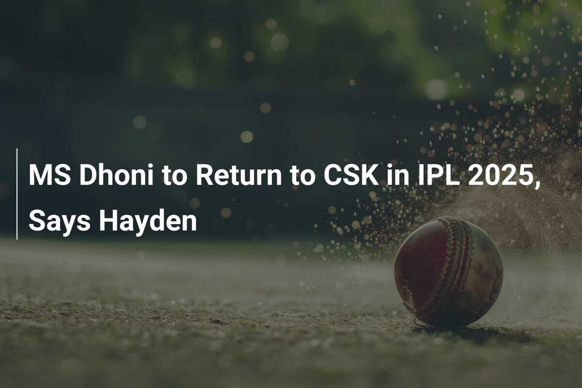 MS Dhoni to Return to CSK in IPL 2025, Says Hayden - azscore.com