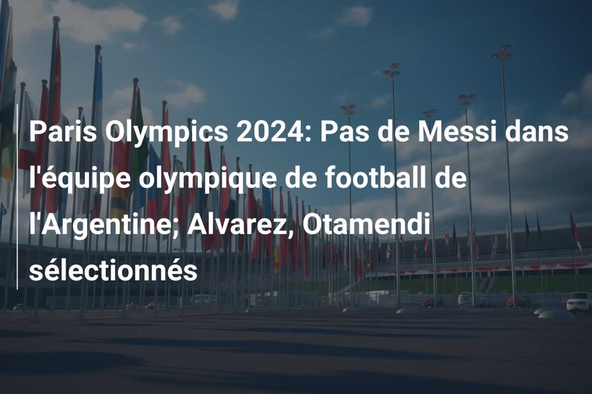 Paris Olympics 2024: Pas de Messi dans l’équipe olympique de football de l’Argentine; Alvarez, Otamendi sélectionnés
