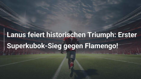 Lanus feiert historischen Triumph: Erster Superkubok-Sieg gegen Flamengo!