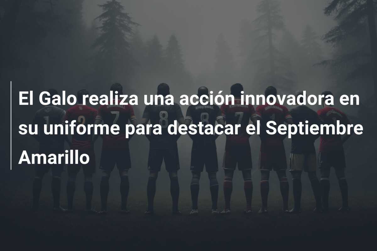 El Galo realiza una acción innovadora en su uniforme para destacar el Septiembre Amarillo