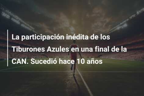 La participación inédita de los Tiburones Azules en una final de la CAN. Sucedió hace 10 años