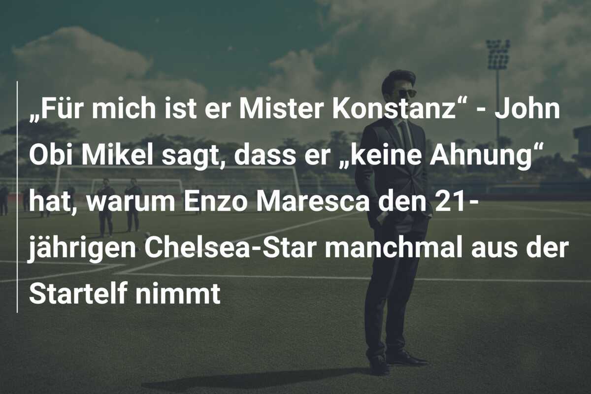 „Für mich ist er Mister Konstanz“ - John Obi Mikel sagt, dass er „keine Ahnung“ hat, warum Enzo Maresca den 21-jährigen Chelsea-Star manchmal aus der Startelf nimmt