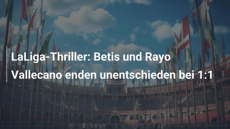 LaLiga-Thriller: Betis und Rayo Vallecano enden unentschieden bei 1:1