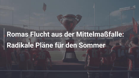 Romas Flucht aus der Mittelmaßfalle: Radikale Pläne für den Sommer