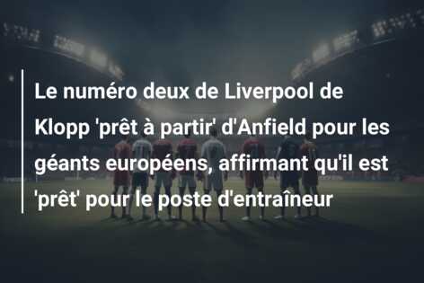 Le numéro deux de Liverpool de Klopp ‘prêt à partir’ d’Anfield pour les géants européens, affirmant qu’il est ‘prêt’ pour le poste d’entraîneur