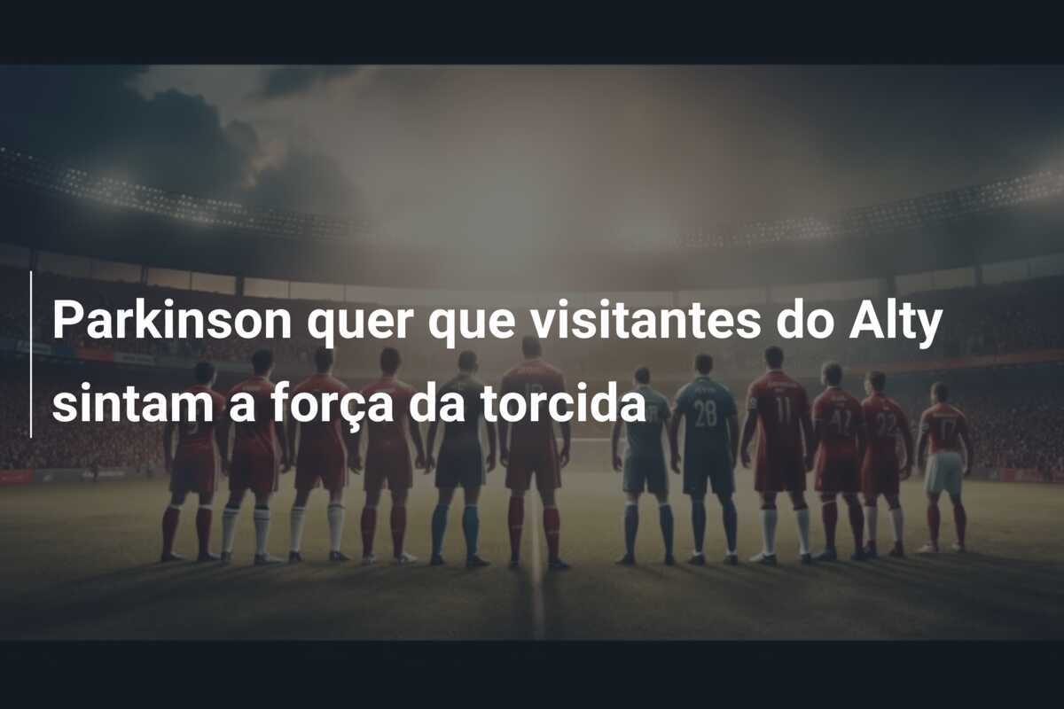 Parkinson quer que visitantes do Alty sintam a força da torcida