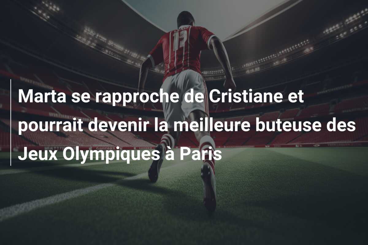 Marta se rapproche de Cristiane et pourrait devenir la meilleure buteuse des Jeux Olympiques à Paris