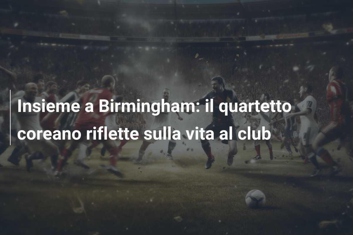Insieme a Birmingham: il quartetto coreano riflette sulla vita al club