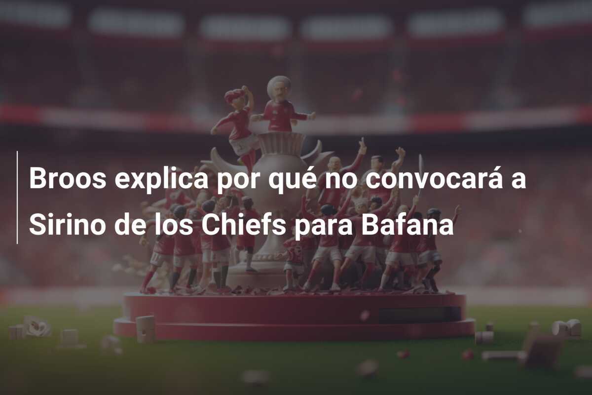 Broos explica por qué no convocará a Sirino de los Chiefs para Bafana
