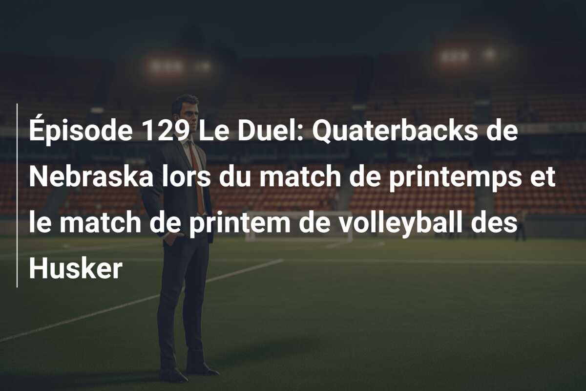 Épisode 129 Le Duel: Quaterbacks de Nebraska lors du match de printemps et le match de printem de volleyball des Husker