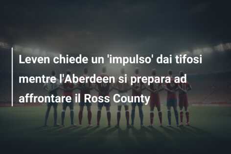 Leven chiede un ‘impulso’ dai tifosi mentre l’Aberdeen si prepara ad affrontare il Ross County