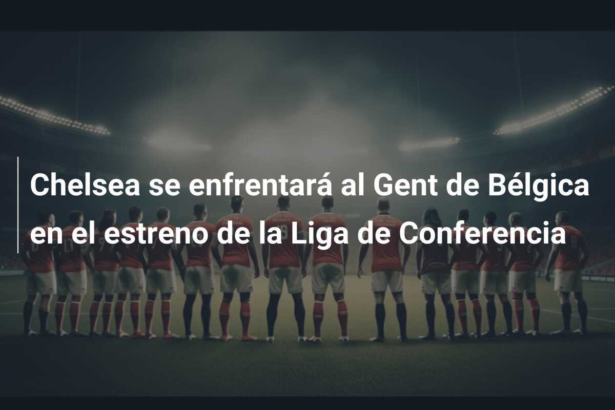 Chelsea se enfrentará al Gent de Bélgica en el estreno de la Liga de Conferencia