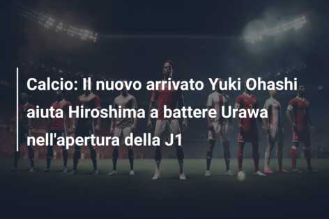 Calcio: Il nuovo arrivato Yuki Ohashi aiuta Hiroshima a battere Urawa nell’apertura della J1