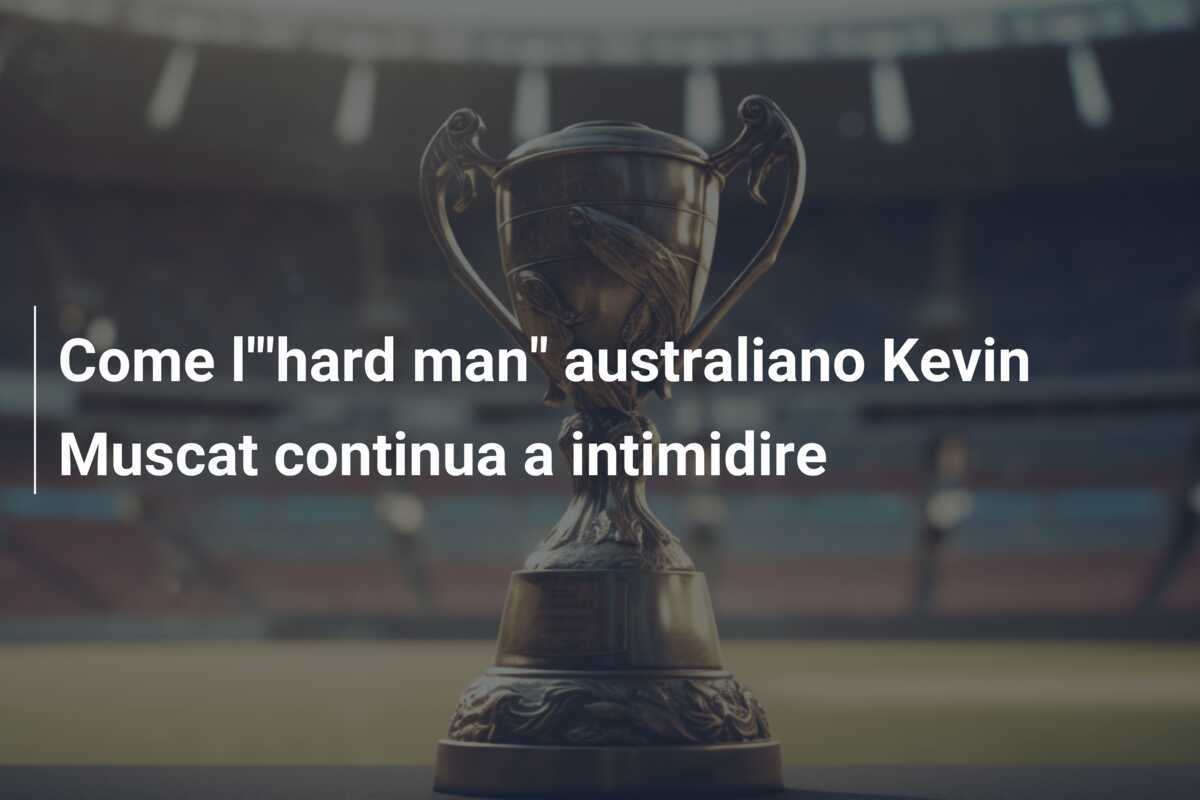 Come l'"hard man" australiano Kevin Muscat continua a intimidire