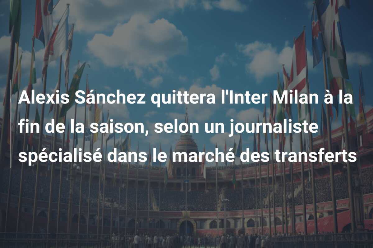 Alexis Sánchez quittera l’Inter Milan à la fin de la saison, selon un journaliste spécialisé dans le marché des transferts
