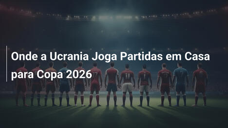 Onde a Ucrania Joga Partidas em Casa para Copa 2026